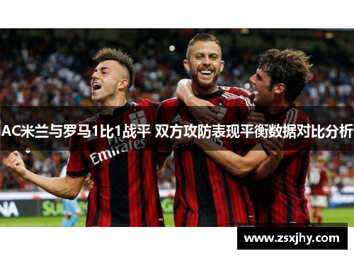 AC米兰与罗马1比1战平 双方攻防表现平衡数据对比分析