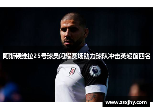阿斯顿维拉25号球员闪耀赛场助力球队冲击英超前四名